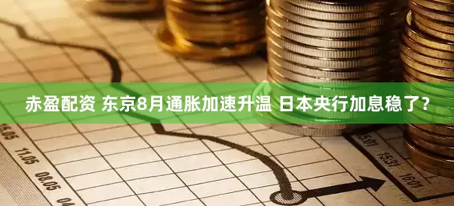 赤盈配资 东京8月通胀加速升温 日本央行加息稳了？