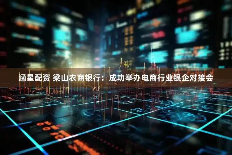 涵星配资 梁山农商银行：成功举办电商行业银企对接会