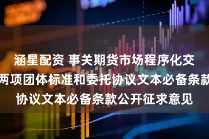 涵星配资 事关期货市场程序化交易！中期协就两项团体标准和委托协议文本必备条款公开征求意见