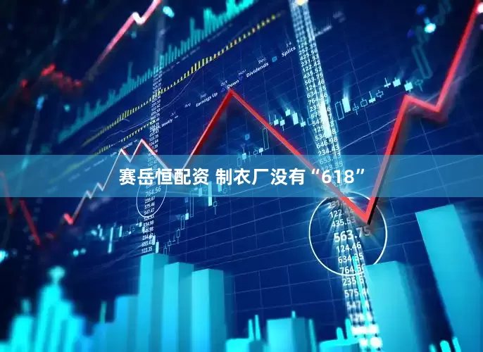 赛岳恒配资 制衣厂没有“618”