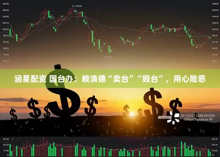 涵星配资 国台办：赖清德“卖台”“毁台”，用心险恶