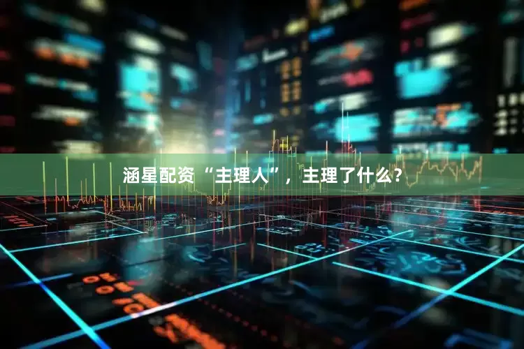 涵星配资 “主理人”，主理了什么？