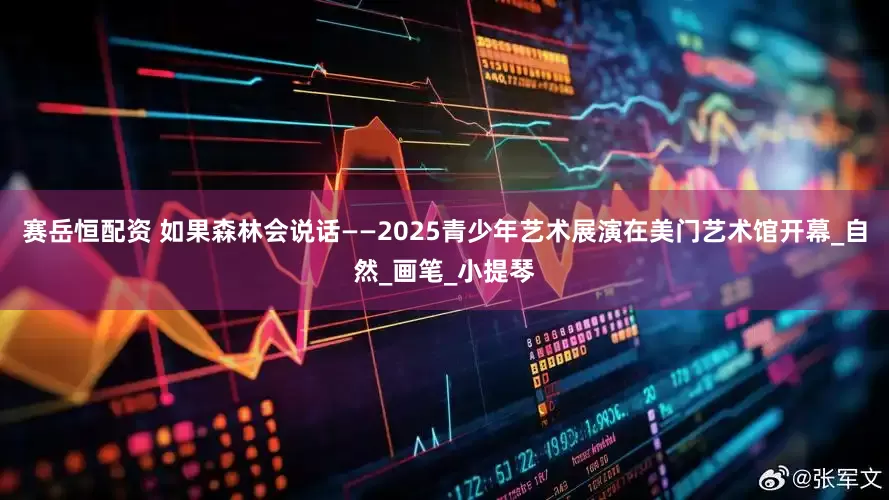 赛岳恒配资 如果森林会说话——2025青少年艺术展演在美门艺术馆开幕_自然_画笔_小提琴