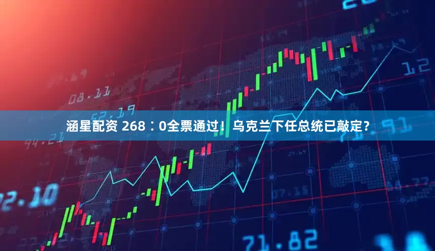 涵星配资 268∶0全票通过！乌克兰下任总统已敲定？
