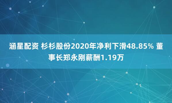 涵星配资 杉杉股份2020年净利下滑48.85% 董事长郑永刚薪酬1.19万