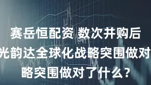 赛岳恒配资 数次并购后再出手 光韵达全球化战略突围做对了什么？
