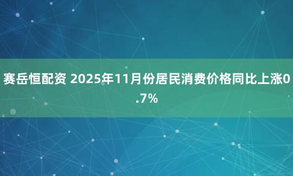 赛岳恒配资 2025年11月份居民消费价格同比上涨0.7%